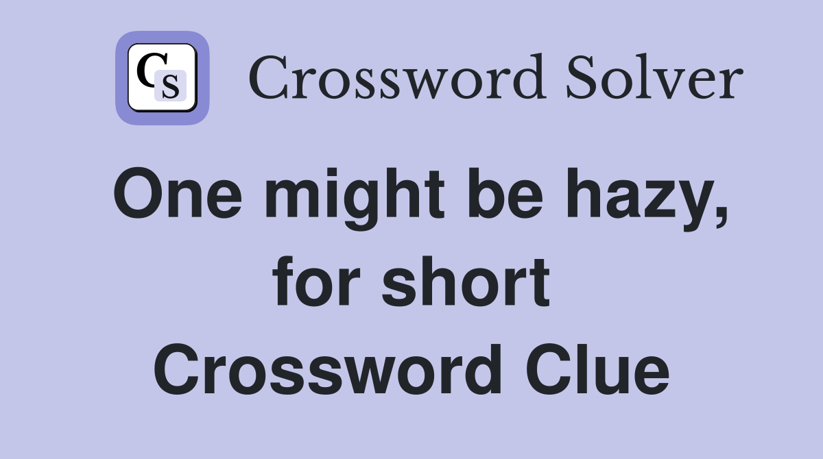 One might be hazy, for short Crossword Clue