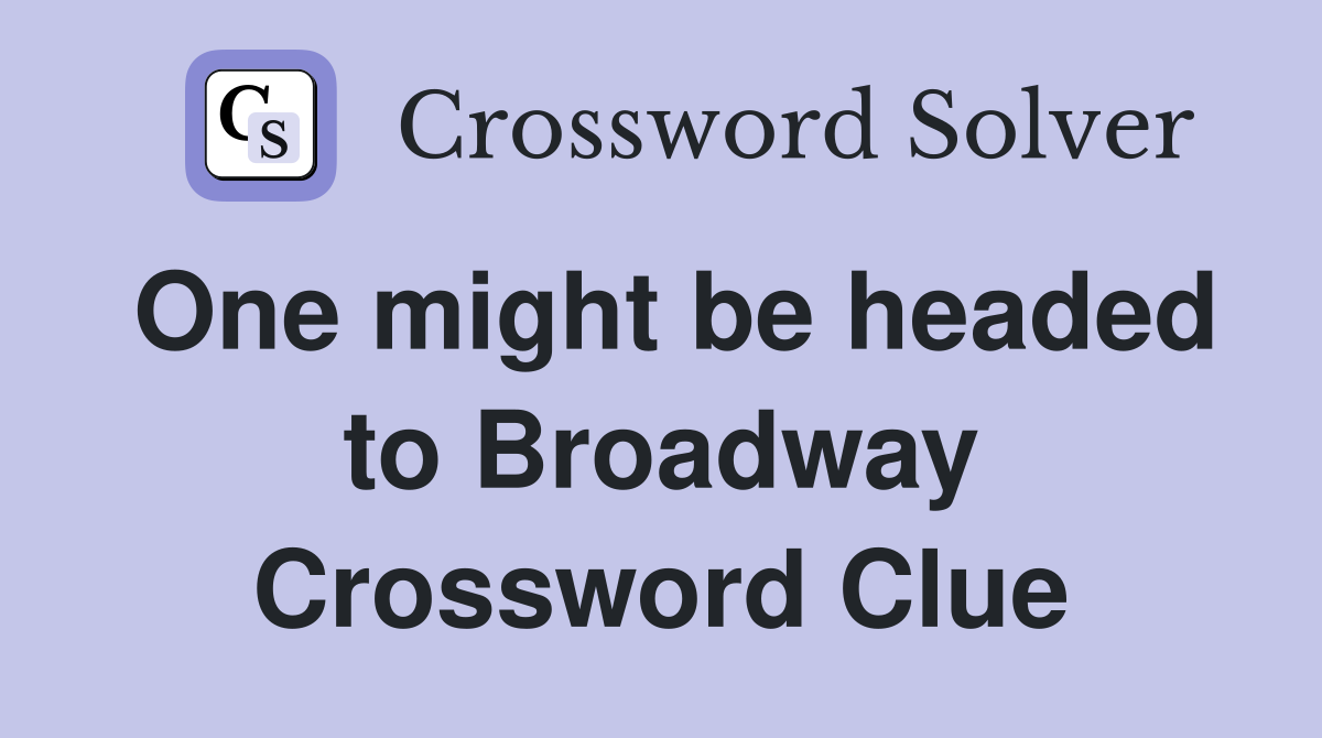 One might be headed to Broadway Crossword Clue