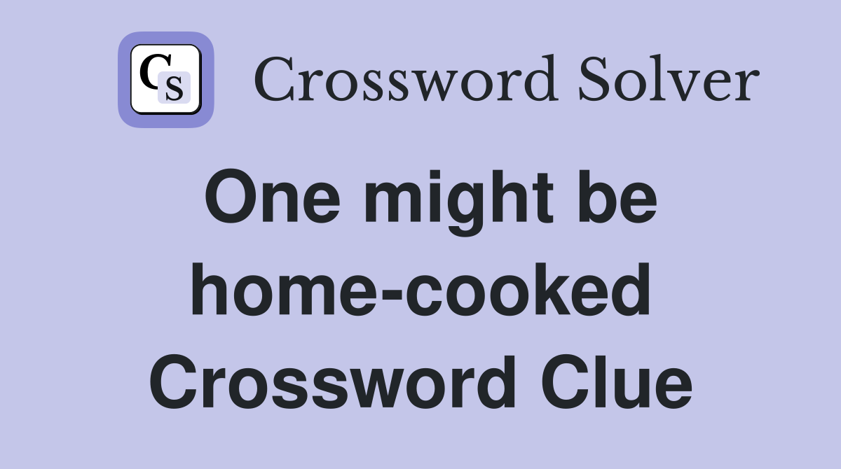 One might be home-cooked Crossword Clue