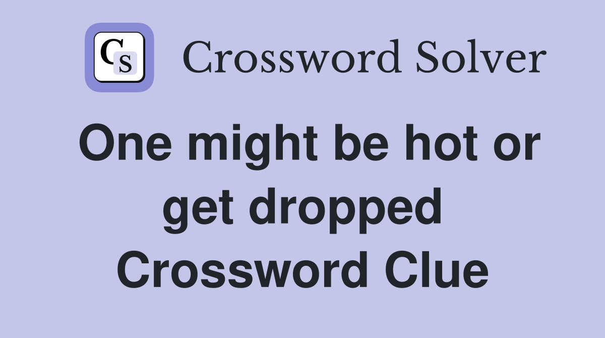 One might be hot or get dropped Crossword Clue