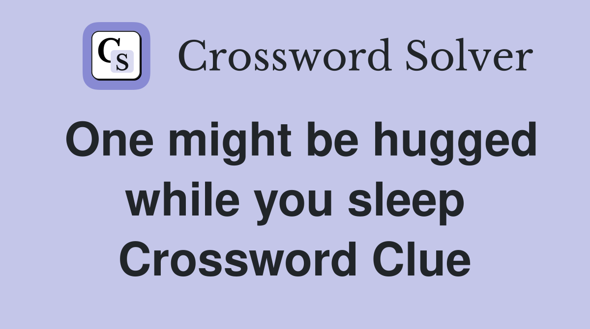 One might be hugged while you sleep Crossword Clue