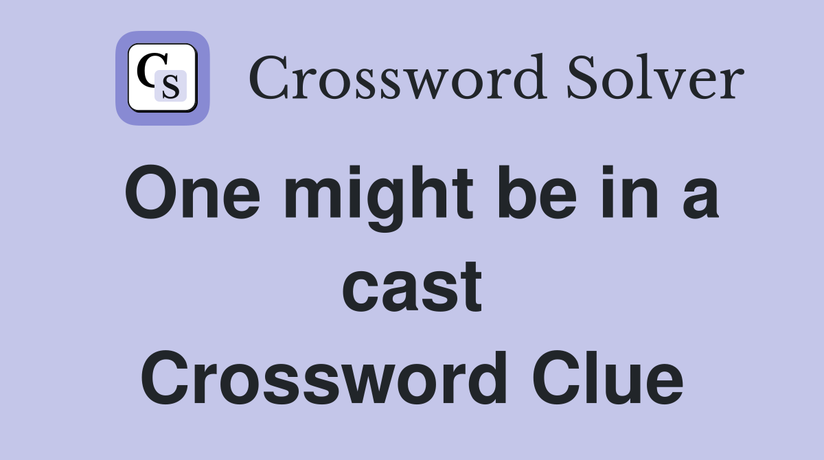 One might be in a cast Crossword Clue