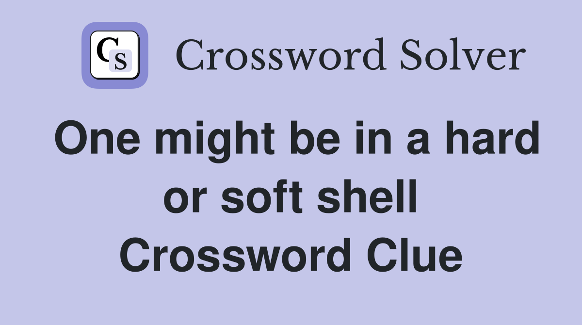 One might be in a hard or soft shell Crossword Clue