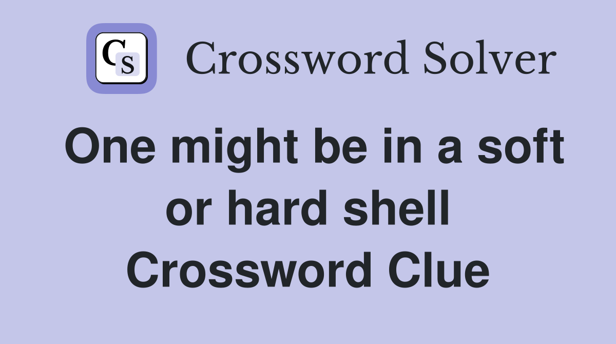 One might be in a soft or hard shell Crossword Clue
