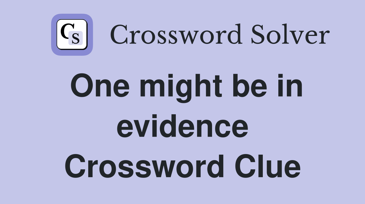 One might be in evidence Crossword Clue