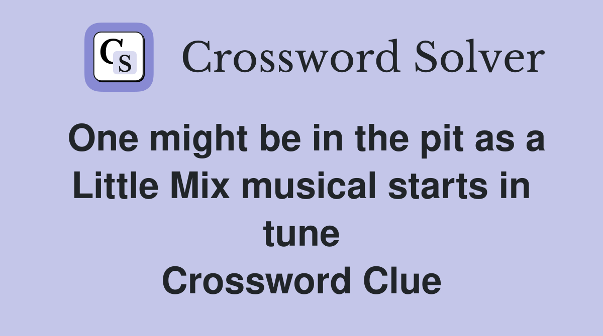 One might be in the pit as a Little Mix musical starts in tune Crossword Clue