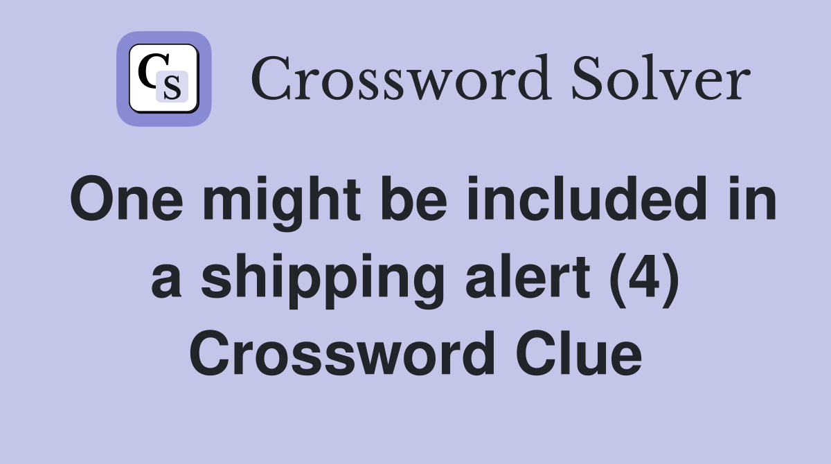 One might be included in a shipping alert (4) Crossword Clue