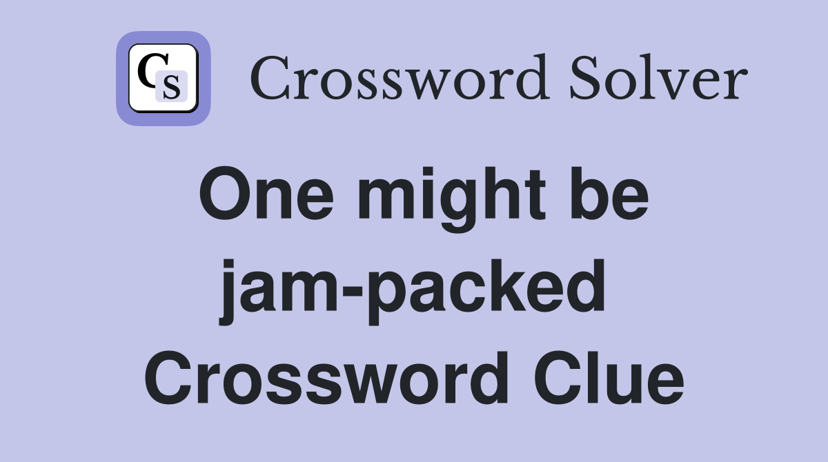 One might be jam-packed Crossword Clue