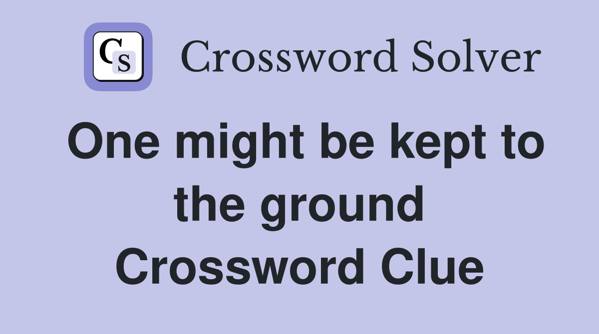 One might be kept to the ground Crossword Clue