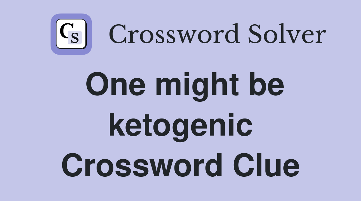One might be ketogenic Crossword Clue