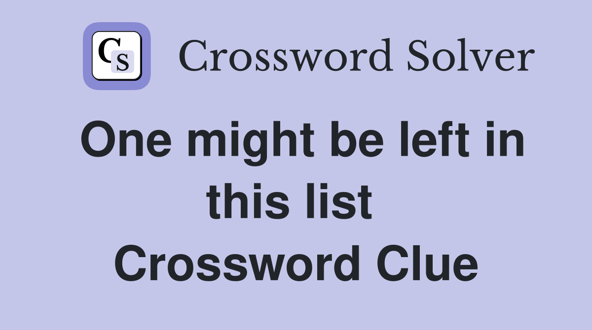 One might be left in this list  Crossword Clue
