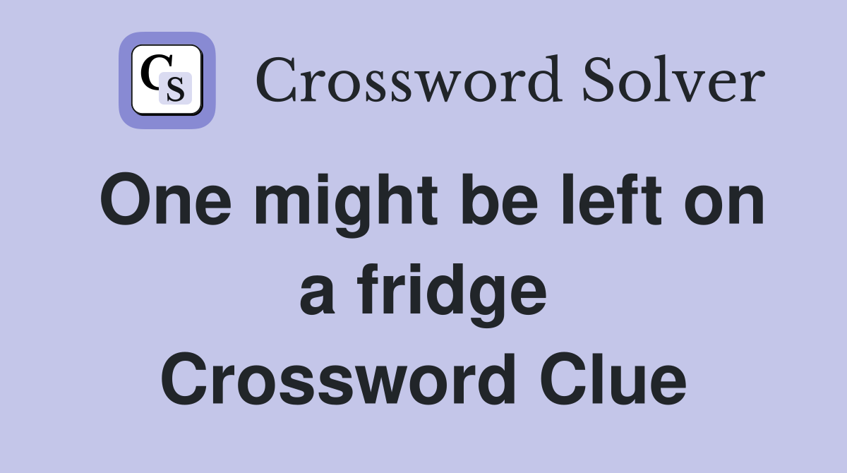 One might be left on a fridge Crossword Clue
