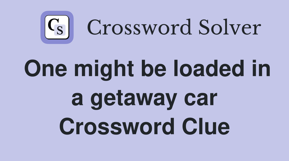 One might be loaded in a getaway car Crossword Clue