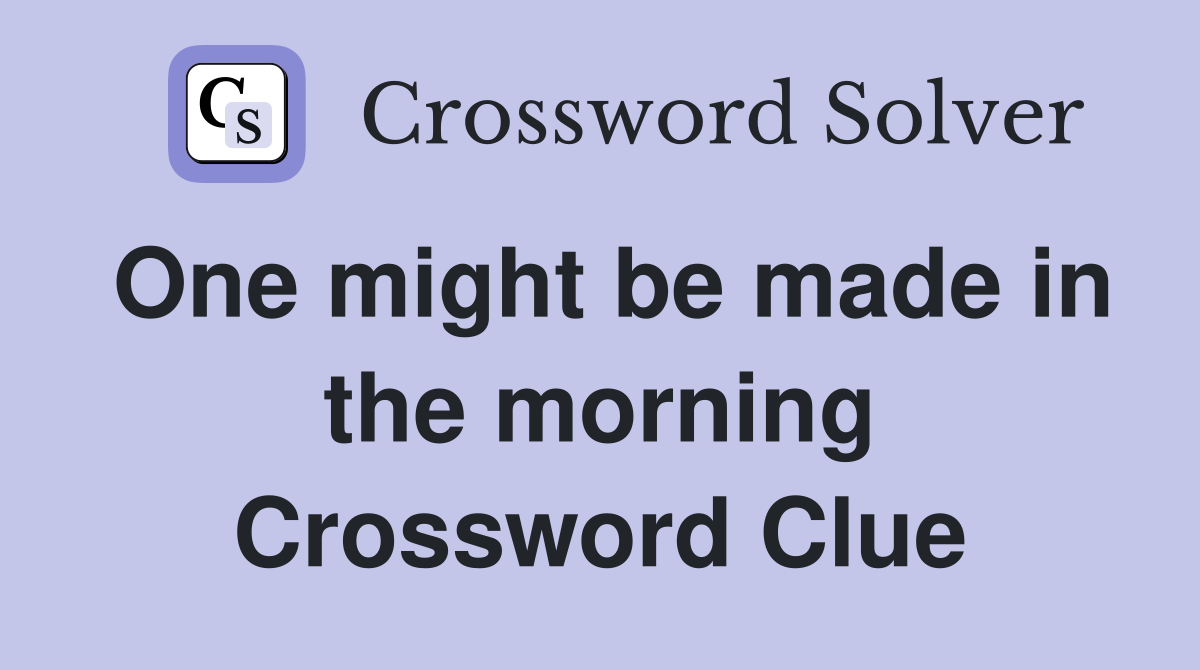 One might be made in the morning Crossword Clue