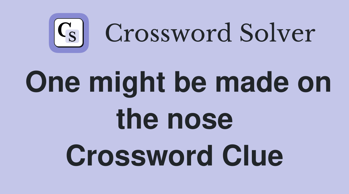 One might be made on the nose Crossword Clue