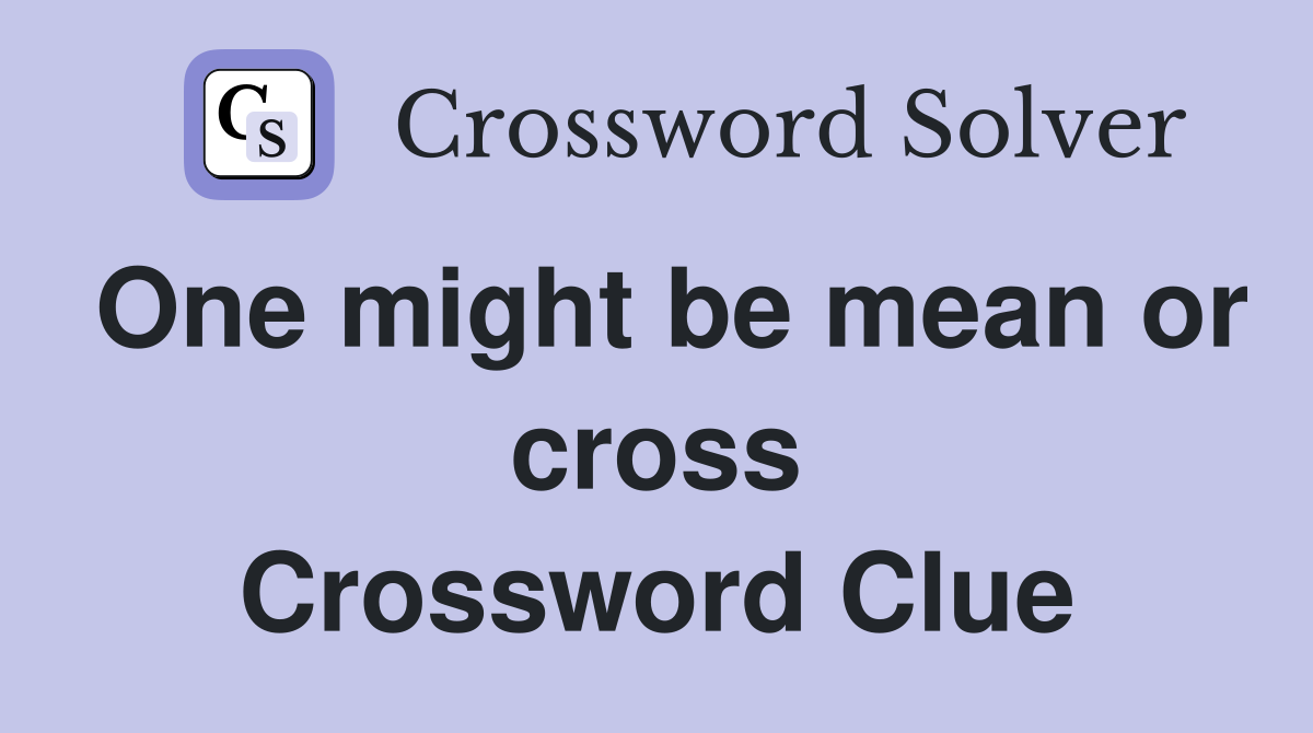 One might be mean or cross Crossword Clue