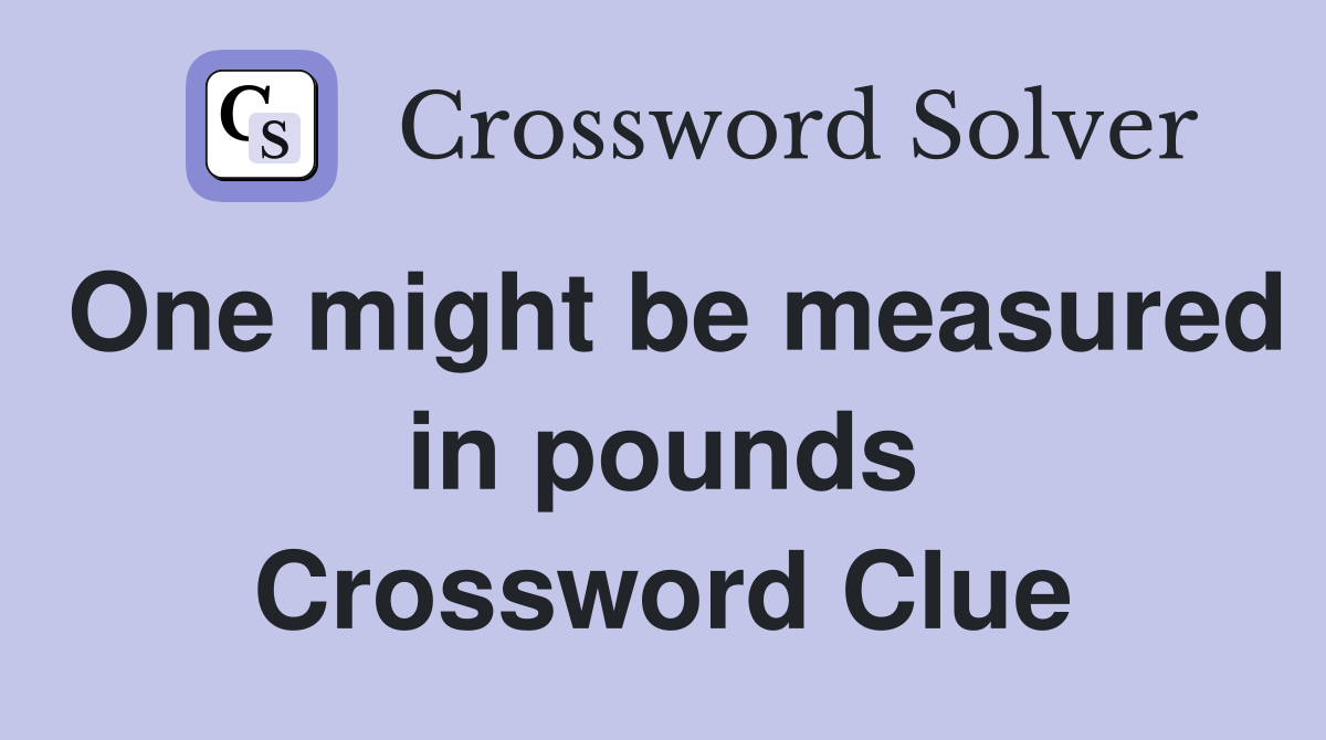 One might be measured in pounds Crossword Clue