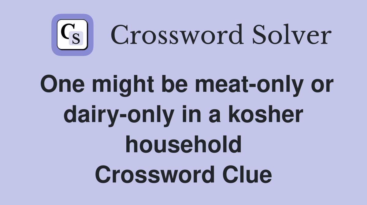One might be meat-only or dairy-only in a kosher household Crossword Clue