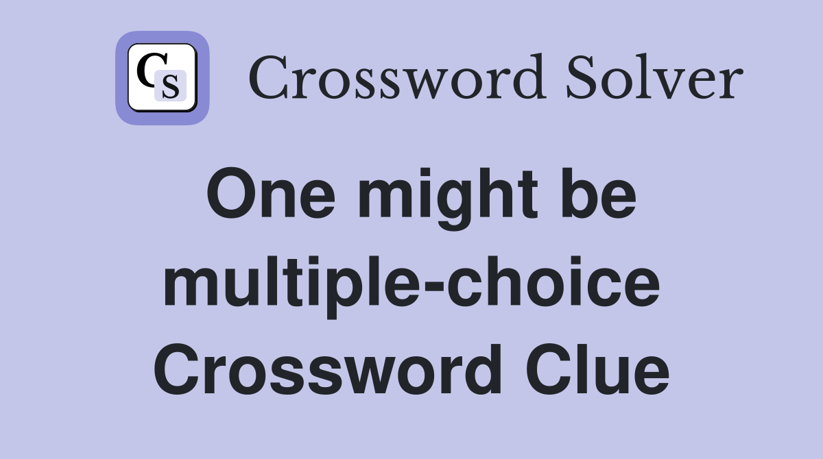 One might be multiple-choice Crossword Clue