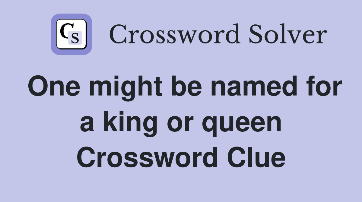 One might be named for a king or queen Crossword Clue