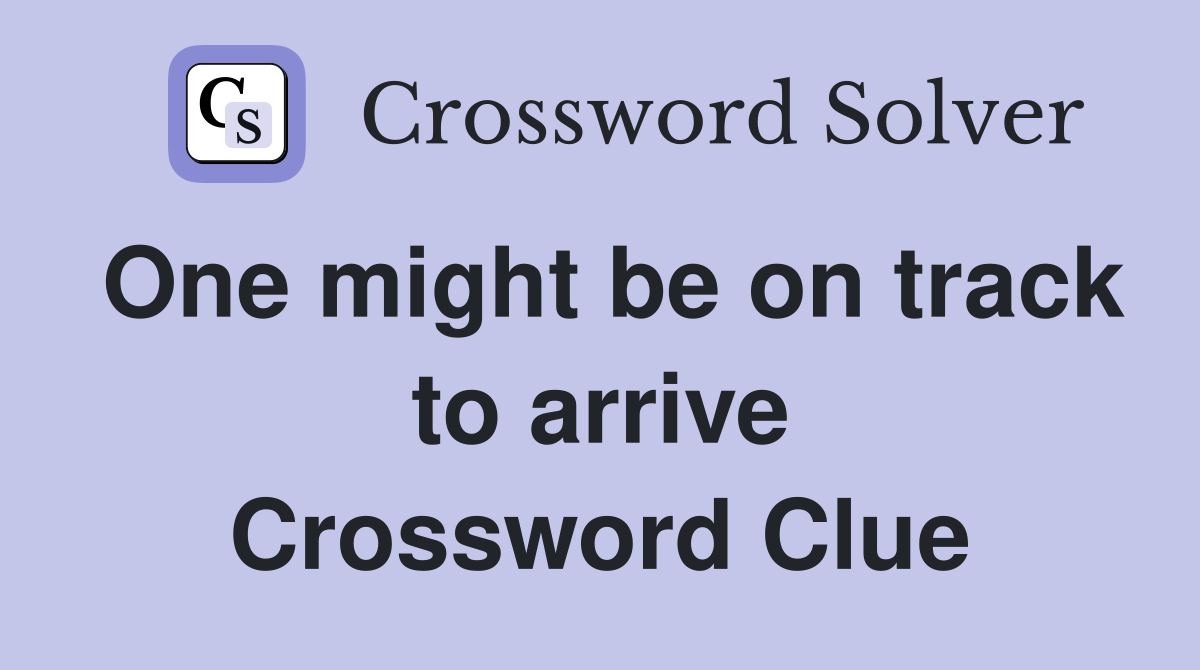 One might be on track to arrive Crossword Clue