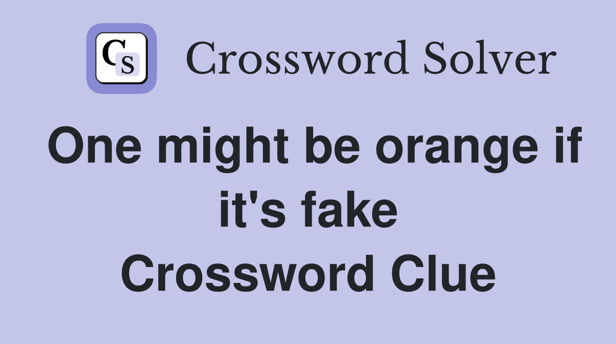 One might be orange if it's fake Crossword Clue