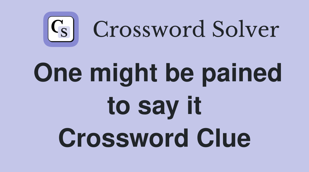 One might be pained to say it Crossword Clue