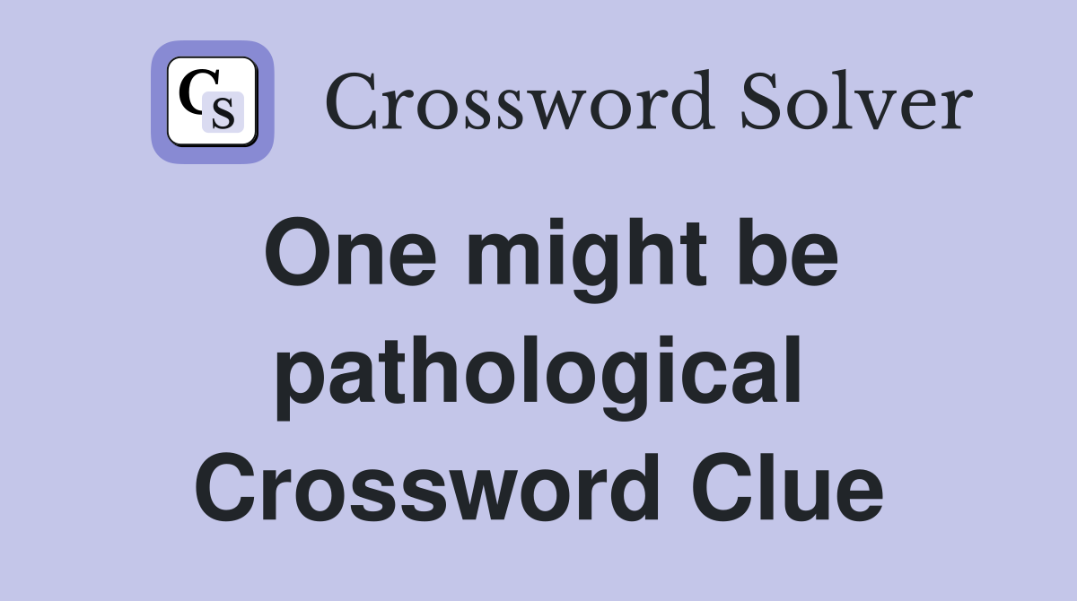 One might be pathological Crossword Clue