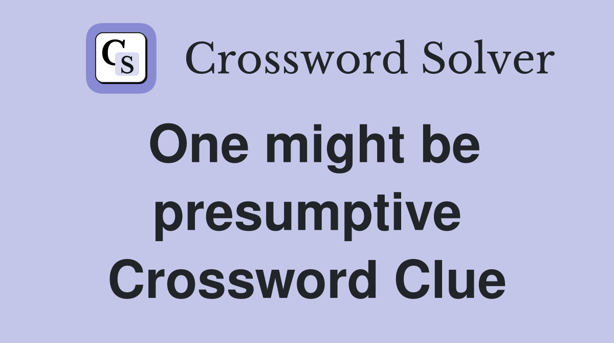 One might be presumptive Crossword Clue