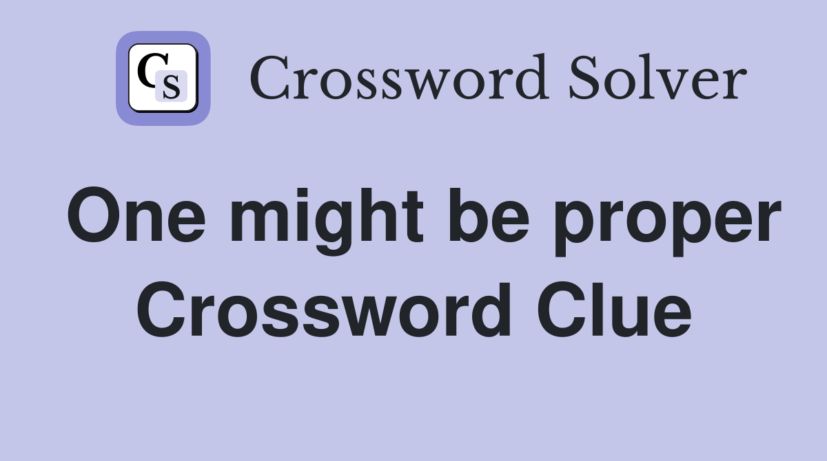 One might be proper Crossword Clue