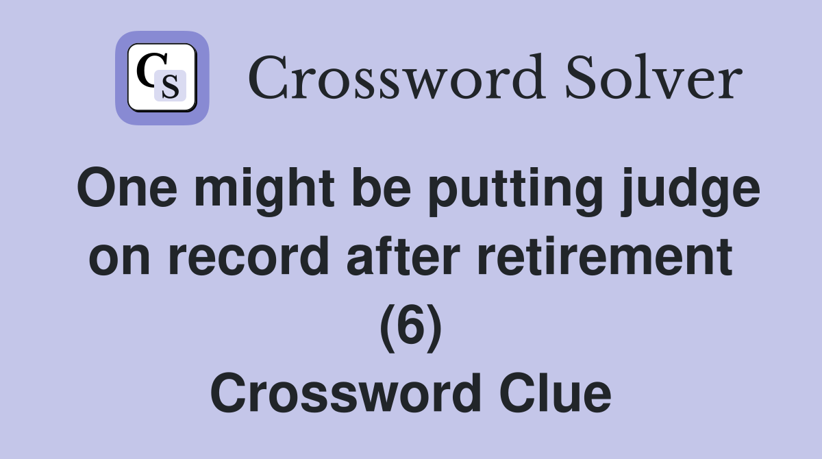 One might be putting judge on record after retirement (6) Crossword Clue