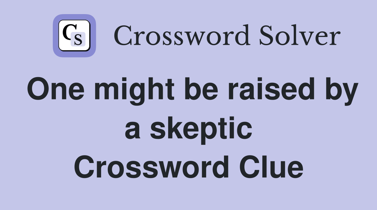 One might be raised by a skeptic Crossword Clue