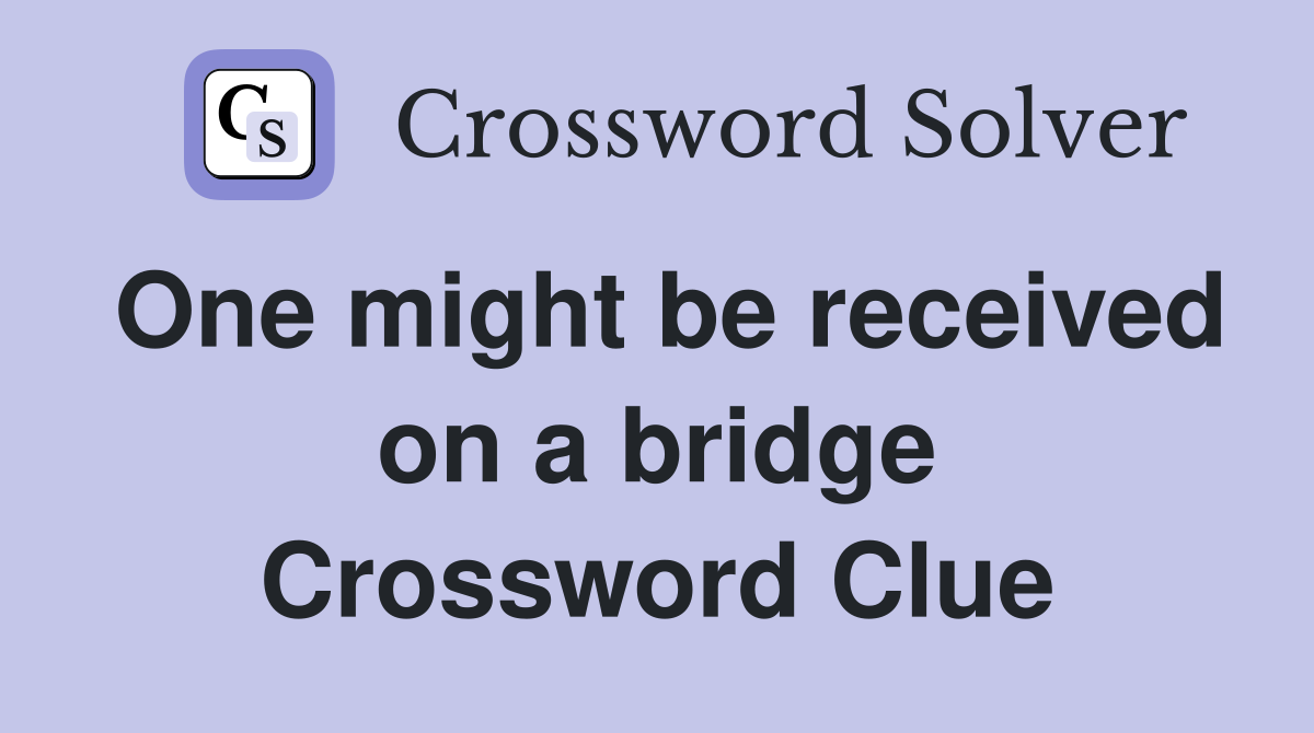 One might be received on a bridge Crossword Clue