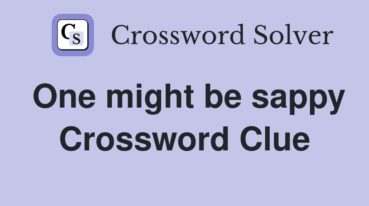 One might be sappy Crossword Clue