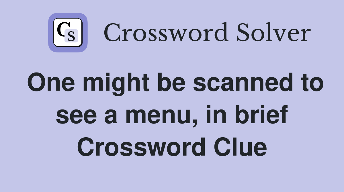 One might be scanned to see a menu, in brief Crossword Clue