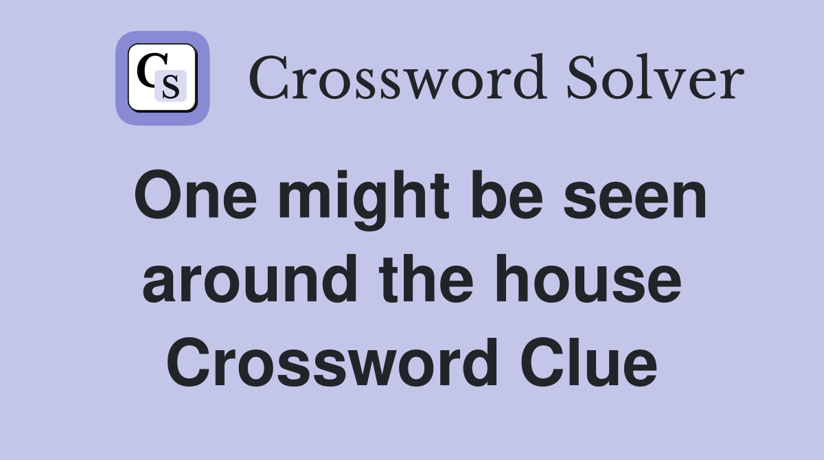 One might be seen around the house Crossword Clue