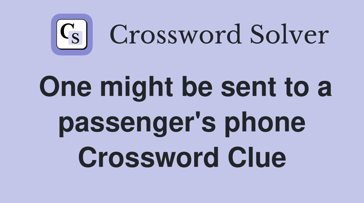One might be sent to a passenger's phone Crossword Clue