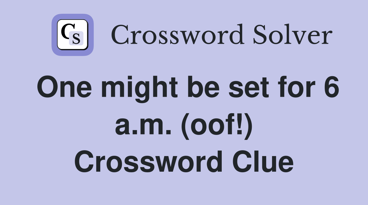 One might be set for 6 a.m. (oof!) Crossword Clue