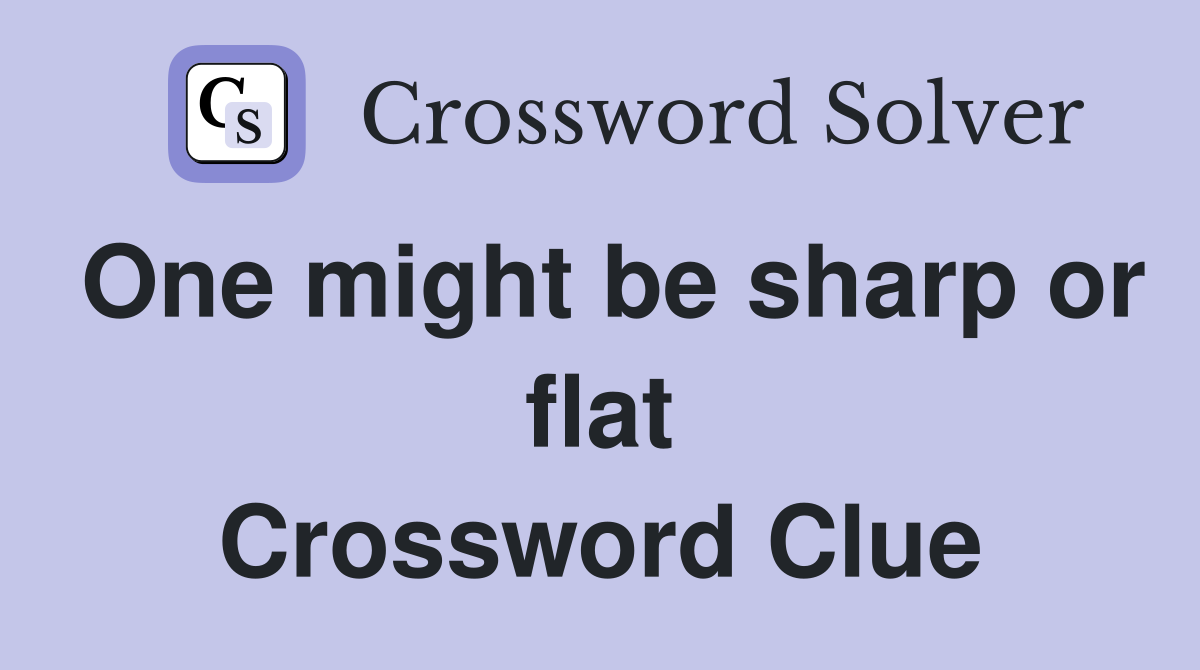 One might be sharp or flat Crossword Clue