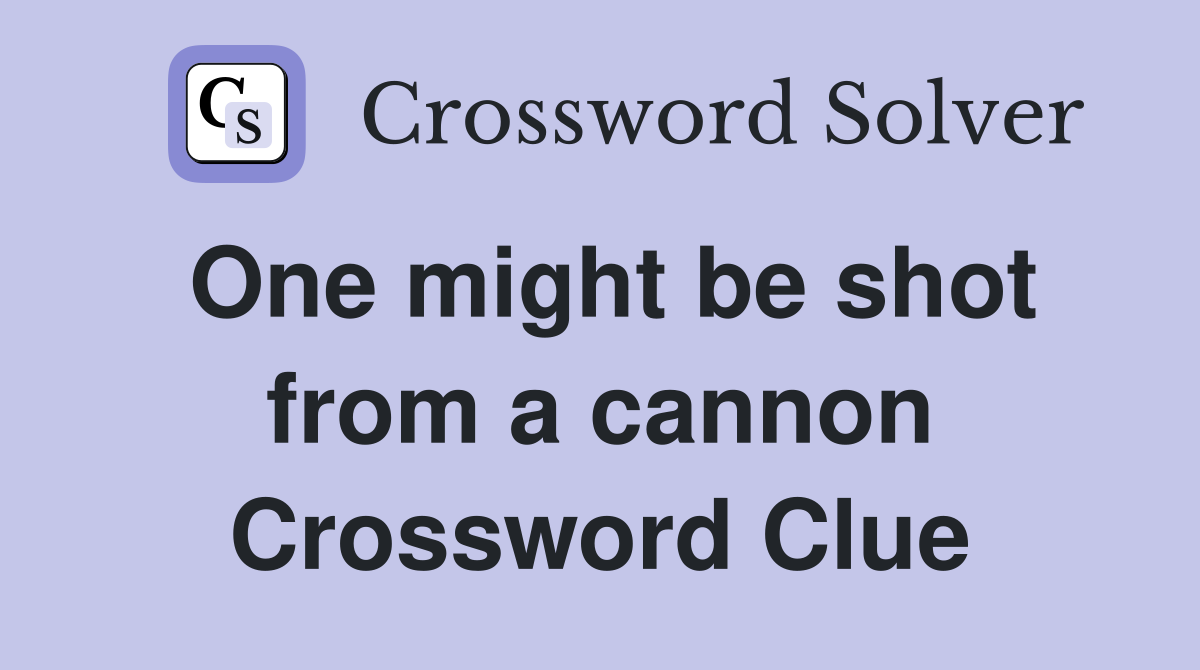 One might be shot from a cannon Crossword Clue