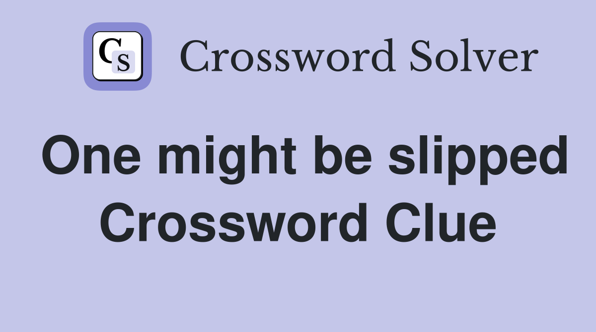 One might be slipped Crossword Clue