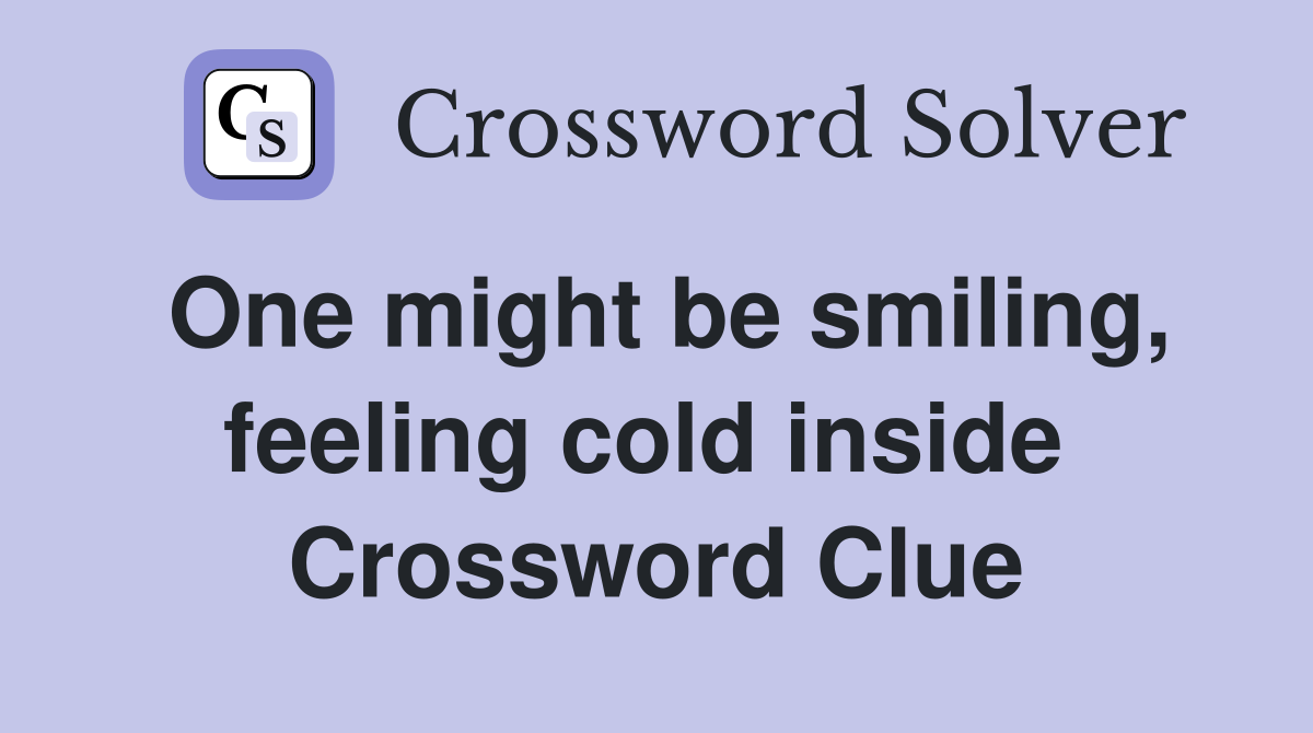 One might be smiling, feeling cold inside  Crossword Clue
