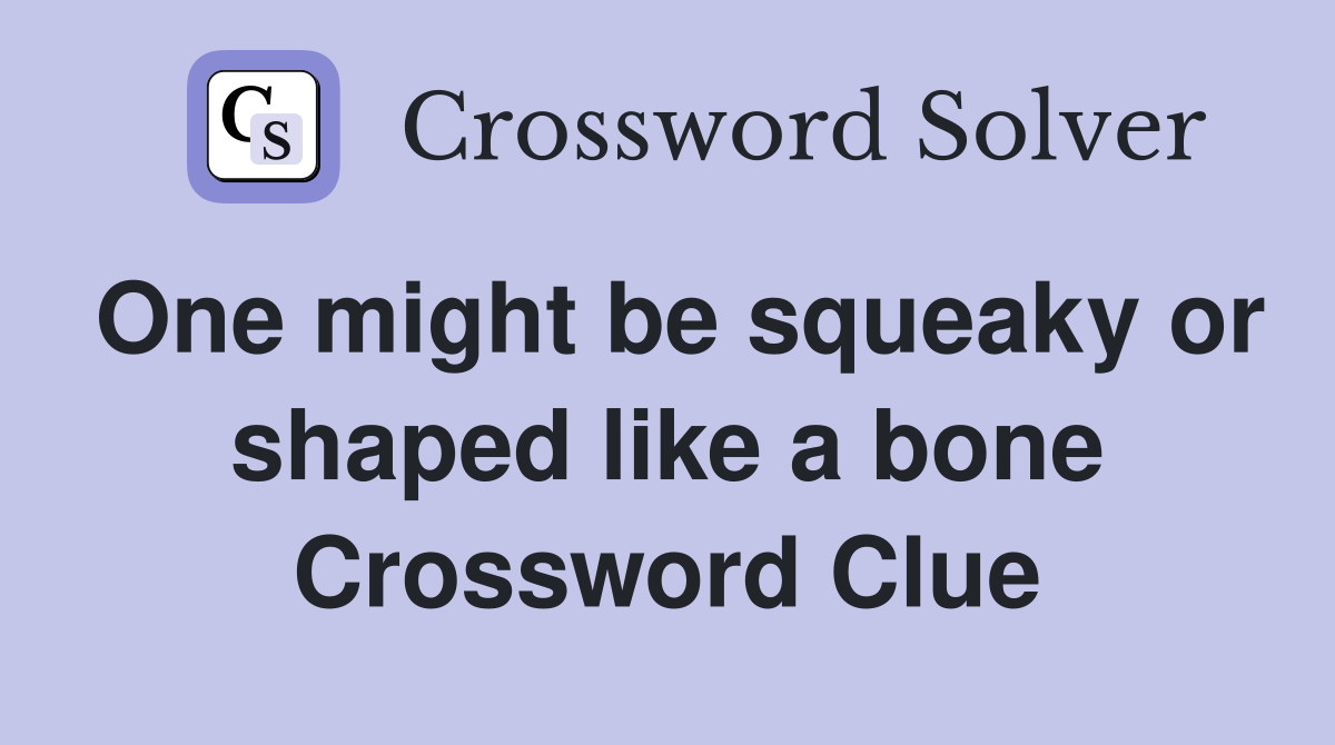 One might be squeaky or shaped like a bone Crossword Clue