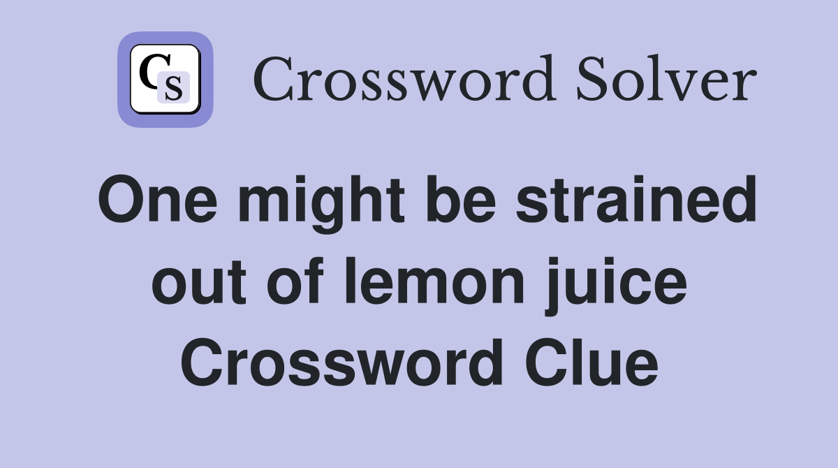 One might be strained out of lemon juice Crossword Clue