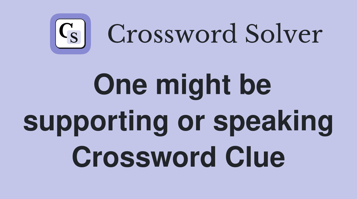 One might be supporting or speaking Crossword Clue