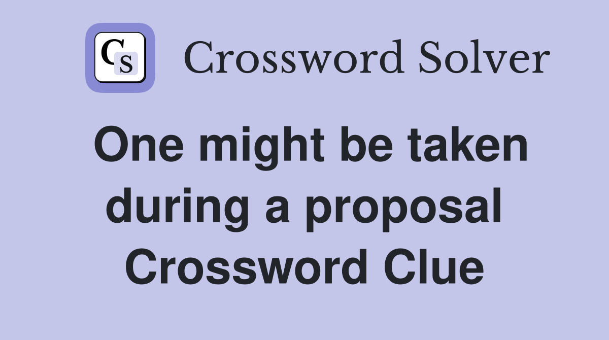 One might be taken during a proposal Crossword Clue