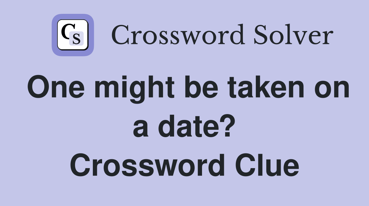 One might be taken on a date? Crossword Clue