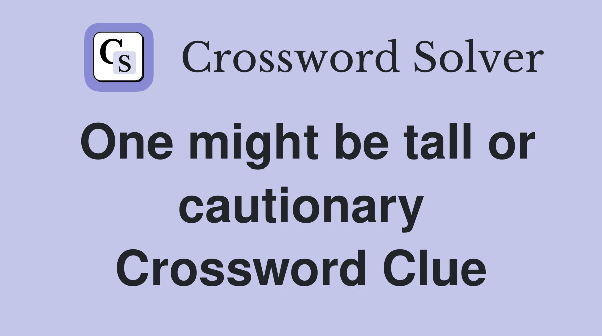 One might be tall or cautionary Crossword Clue