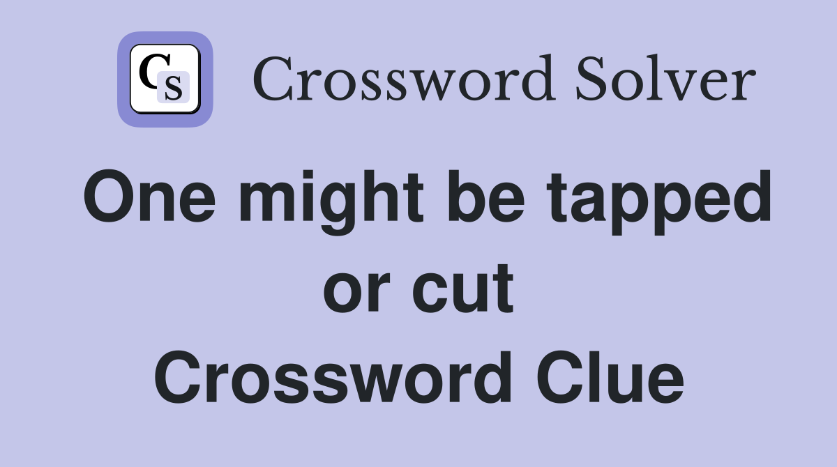 One might be tapped or cut Crossword Clue