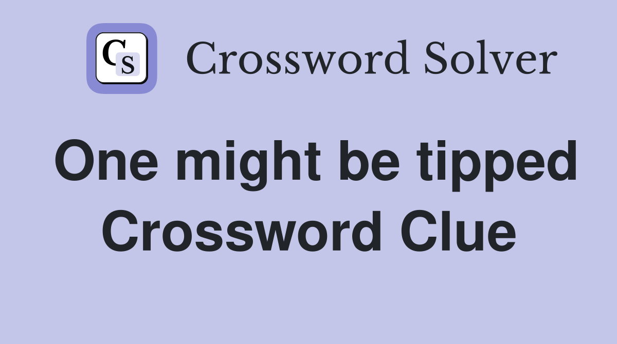 One might be tipped Crossword Clue